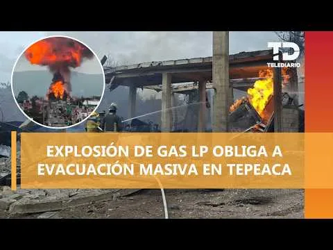 Explosión en centro de almacenamiento de gas LP en Tepeaca, Puebla